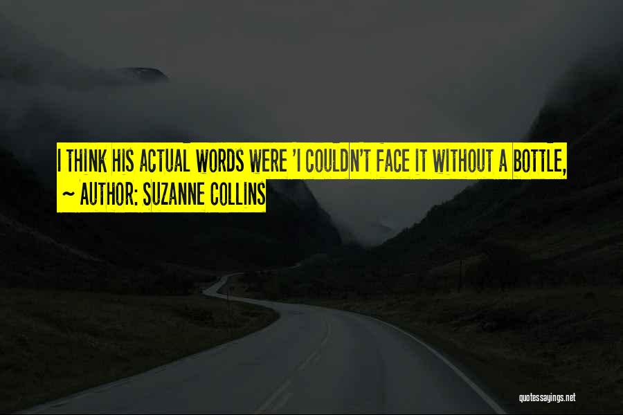 Suzanne Collins Quotes: I Think His Actual Words Were 'i Couldn't Face It Without A Bottle,
