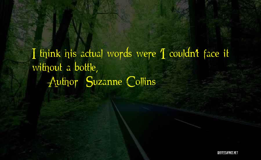 Suzanne Collins Quotes: I Think His Actual Words Were 'i Couldn't Face It Without A Bottle,
