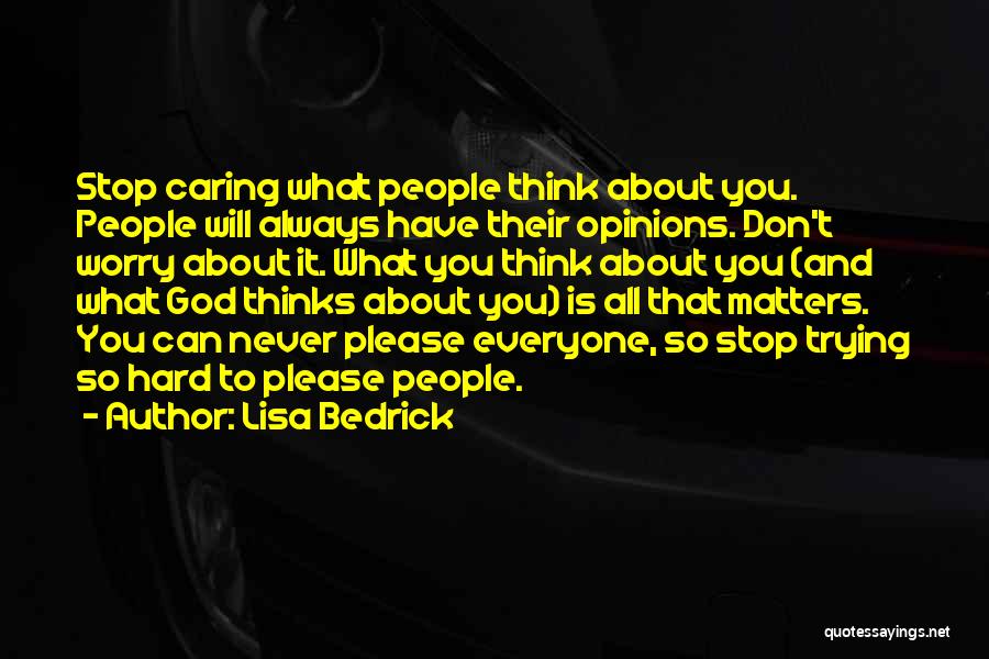 Lisa Bedrick Quotes: Stop Caring What People Think About You. People Will Always Have Their Opinions. Don't Worry About It. What You Think