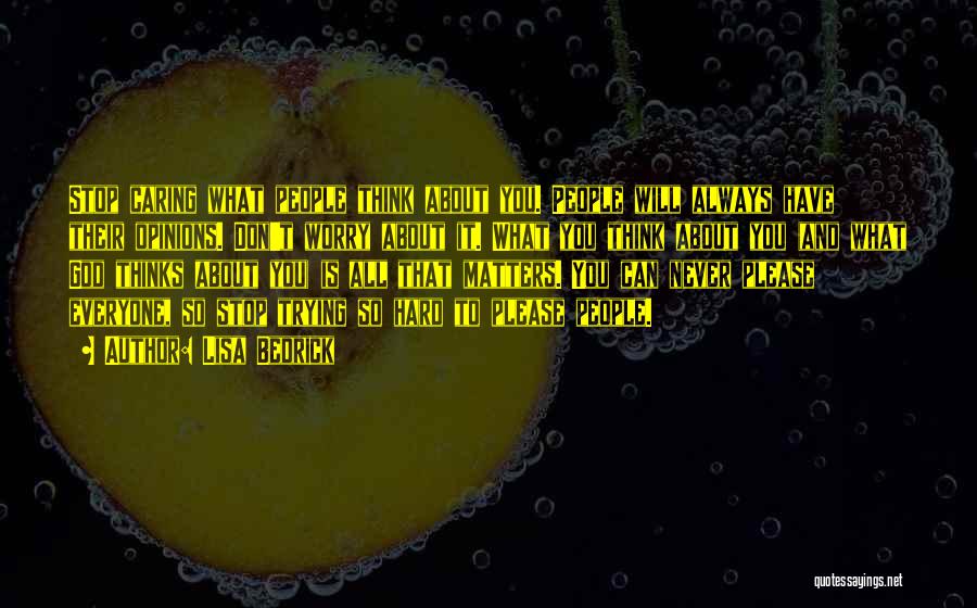 Lisa Bedrick Quotes: Stop Caring What People Think About You. People Will Always Have Their Opinions. Don't Worry About It. What You Think