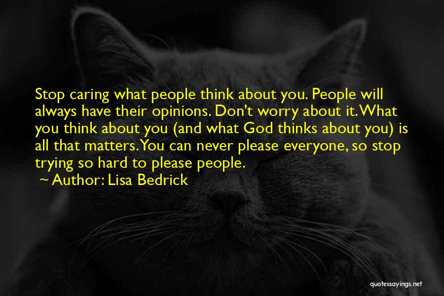 Lisa Bedrick Quotes: Stop Caring What People Think About You. People Will Always Have Their Opinions. Don't Worry About It. What You Think