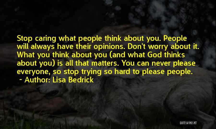 Lisa Bedrick Quotes: Stop Caring What People Think About You. People Will Always Have Their Opinions. Don't Worry About It. What You Think