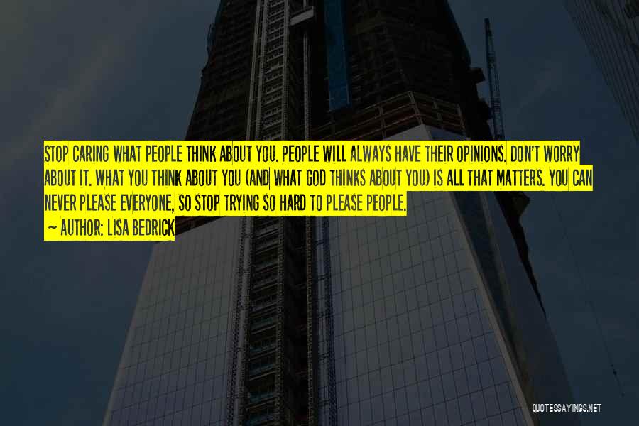 Lisa Bedrick Quotes: Stop Caring What People Think About You. People Will Always Have Their Opinions. Don't Worry About It. What You Think