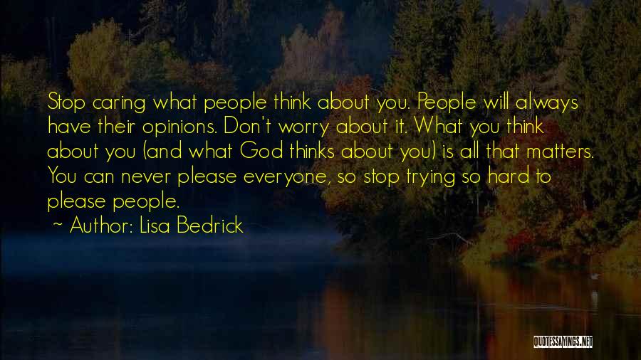 Lisa Bedrick Quotes: Stop Caring What People Think About You. People Will Always Have Their Opinions. Don't Worry About It. What You Think