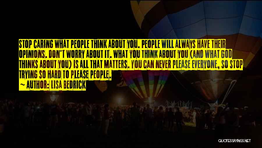 Lisa Bedrick Quotes: Stop Caring What People Think About You. People Will Always Have Their Opinions. Don't Worry About It. What You Think