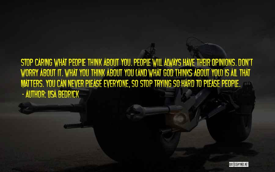 Lisa Bedrick Quotes: Stop Caring What People Think About You. People Will Always Have Their Opinions. Don't Worry About It. What You Think