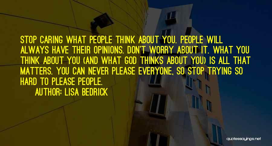 Lisa Bedrick Quotes: Stop Caring What People Think About You. People Will Always Have Their Opinions. Don't Worry About It. What You Think