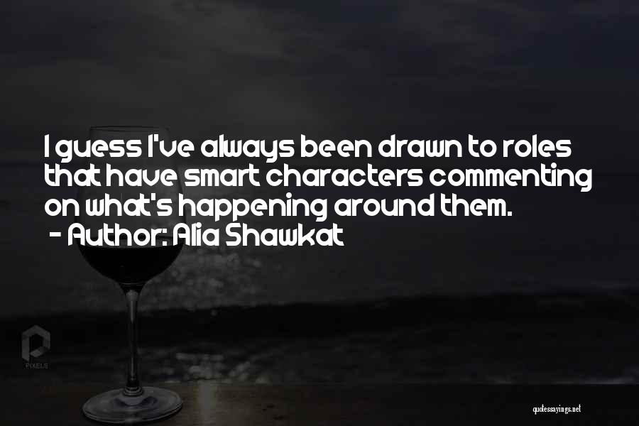 Alia Shawkat Quotes: I Guess I've Always Been Drawn To Roles That Have Smart Characters Commenting On What's Happening Around Them.