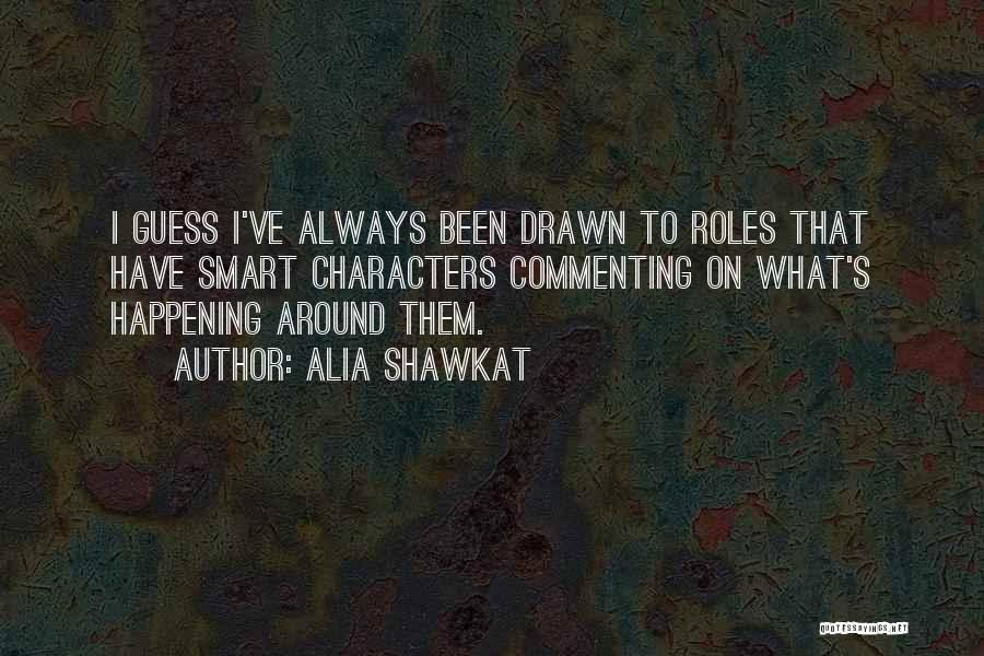 Alia Shawkat Quotes: I Guess I've Always Been Drawn To Roles That Have Smart Characters Commenting On What's Happening Around Them.