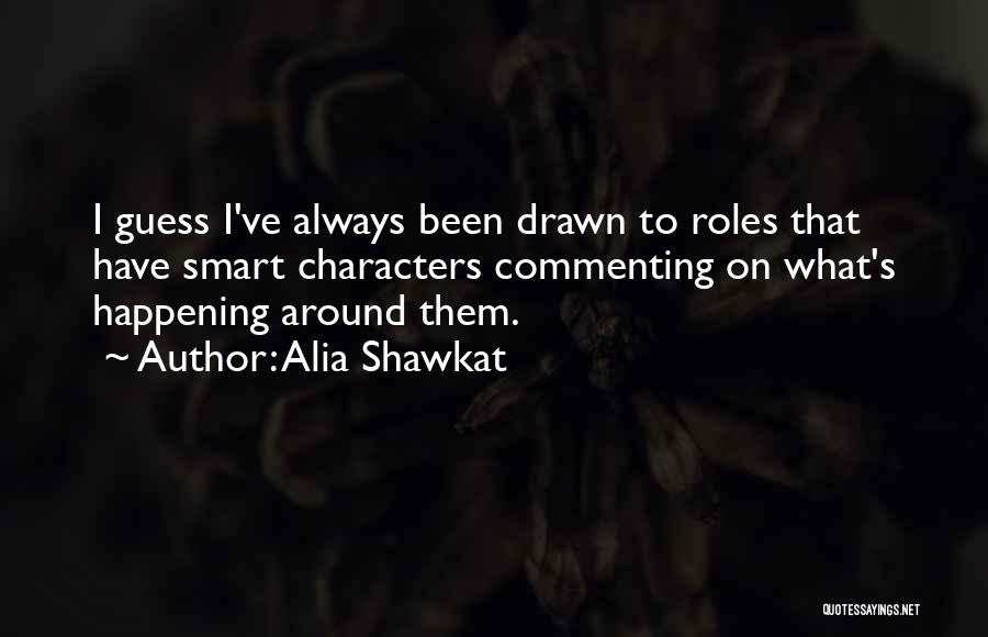 Alia Shawkat Quotes: I Guess I've Always Been Drawn To Roles That Have Smart Characters Commenting On What's Happening Around Them.