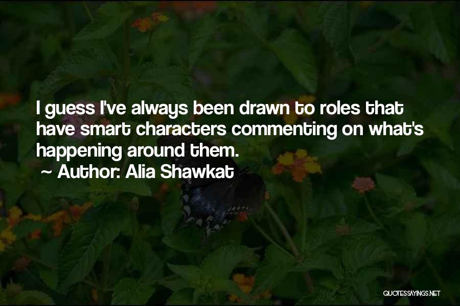 Alia Shawkat Quotes: I Guess I've Always Been Drawn To Roles That Have Smart Characters Commenting On What's Happening Around Them.