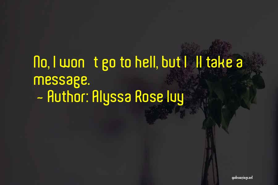 Alyssa Rose Ivy Quotes: No, I Won't Go To Hell, But I'll Take A Message.