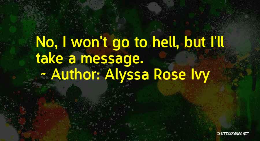 Alyssa Rose Ivy Quotes: No, I Won't Go To Hell, But I'll Take A Message.
