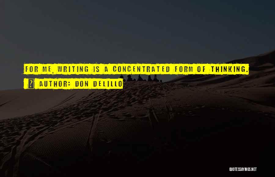 Don DeLillo Quotes: For Me, Writing Is A Concentrated Form Of Thinking.