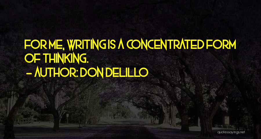 Don DeLillo Quotes: For Me, Writing Is A Concentrated Form Of Thinking.