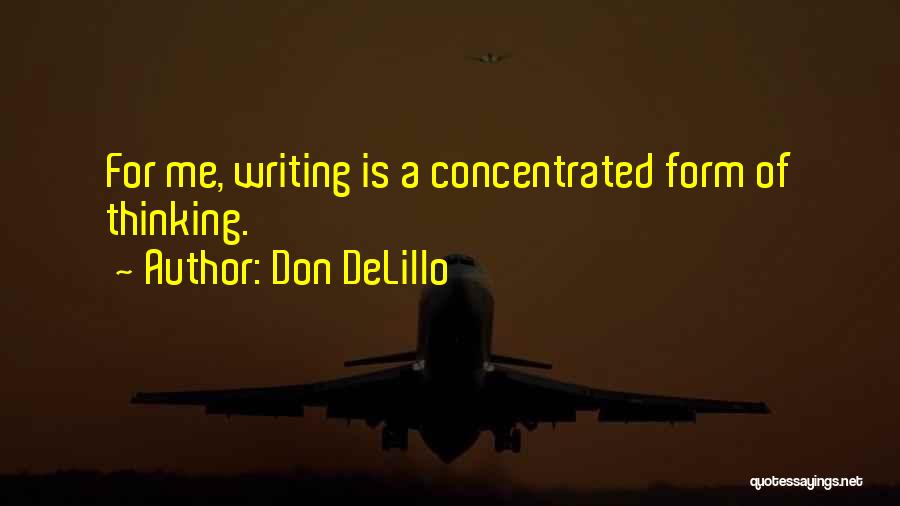 Don DeLillo Quotes: For Me, Writing Is A Concentrated Form Of Thinking.