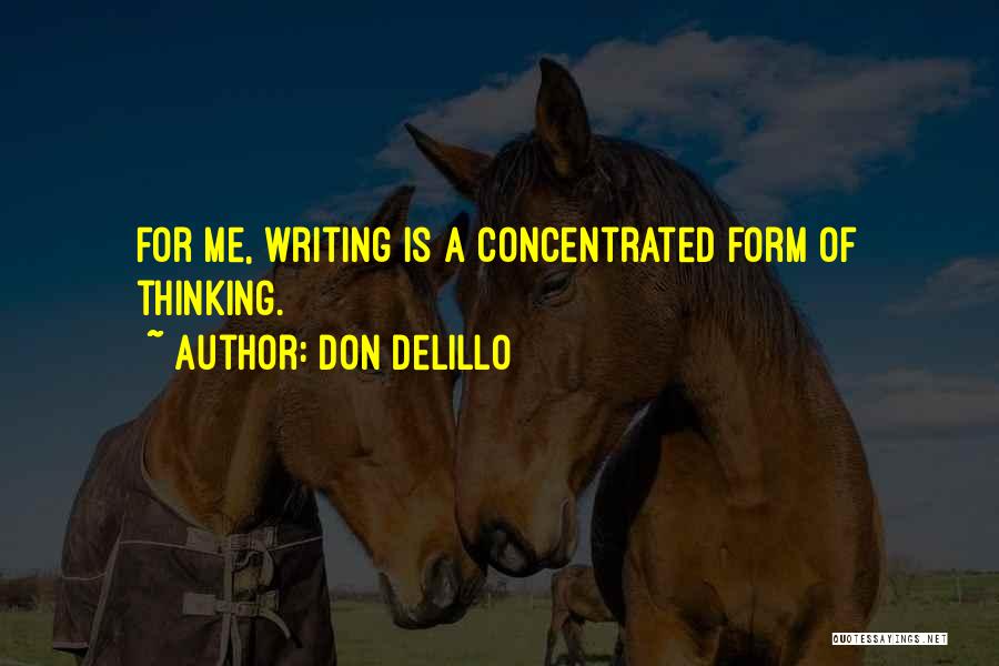 Don DeLillo Quotes: For Me, Writing Is A Concentrated Form Of Thinking.