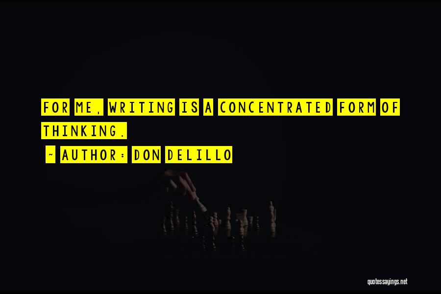 Don DeLillo Quotes: For Me, Writing Is A Concentrated Form Of Thinking.