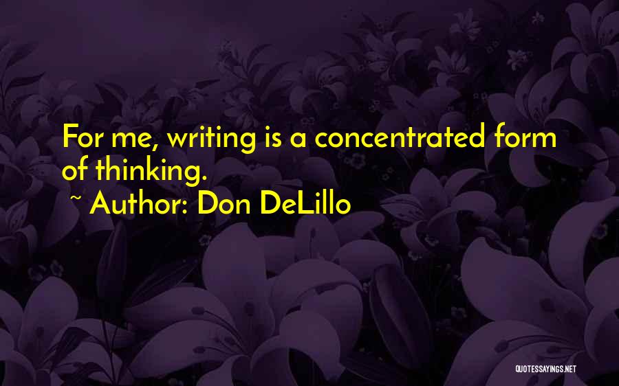 Don DeLillo Quotes: For Me, Writing Is A Concentrated Form Of Thinking.