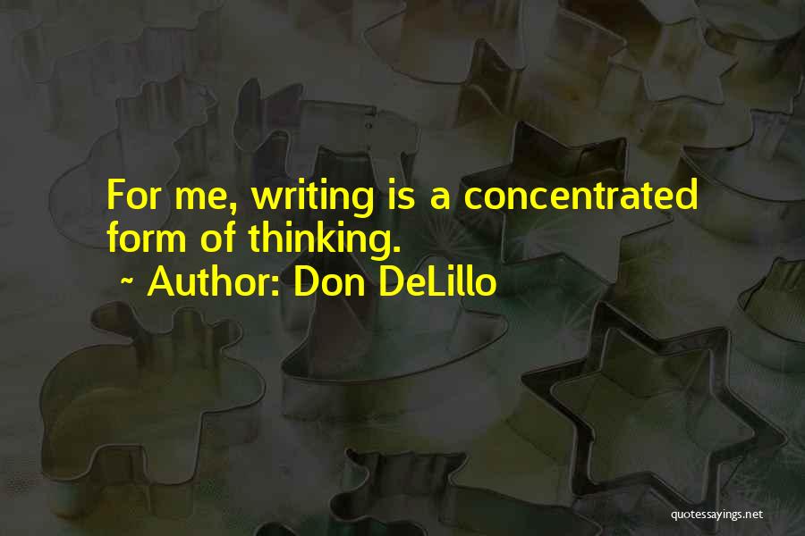 Don DeLillo Quotes: For Me, Writing Is A Concentrated Form Of Thinking.