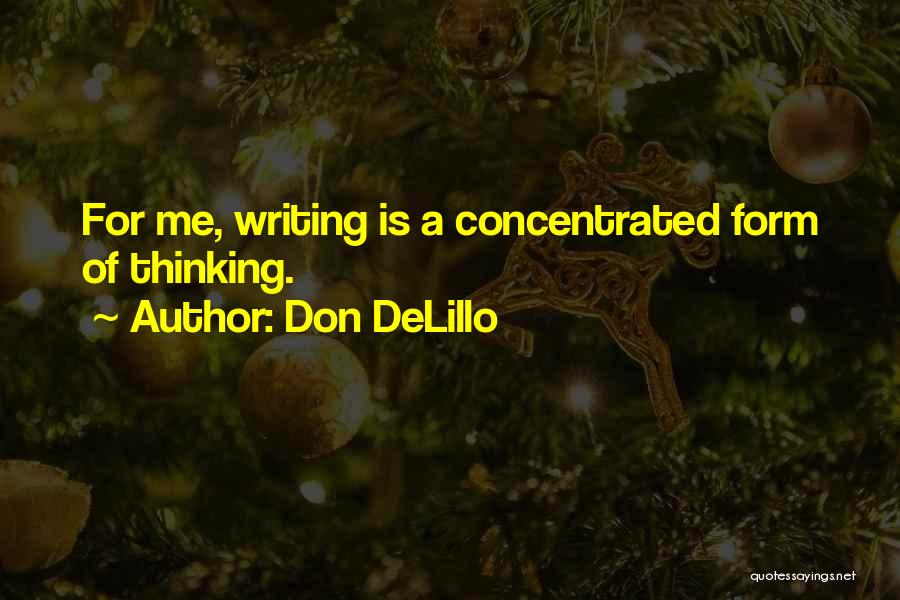 Don DeLillo Quotes: For Me, Writing Is A Concentrated Form Of Thinking.