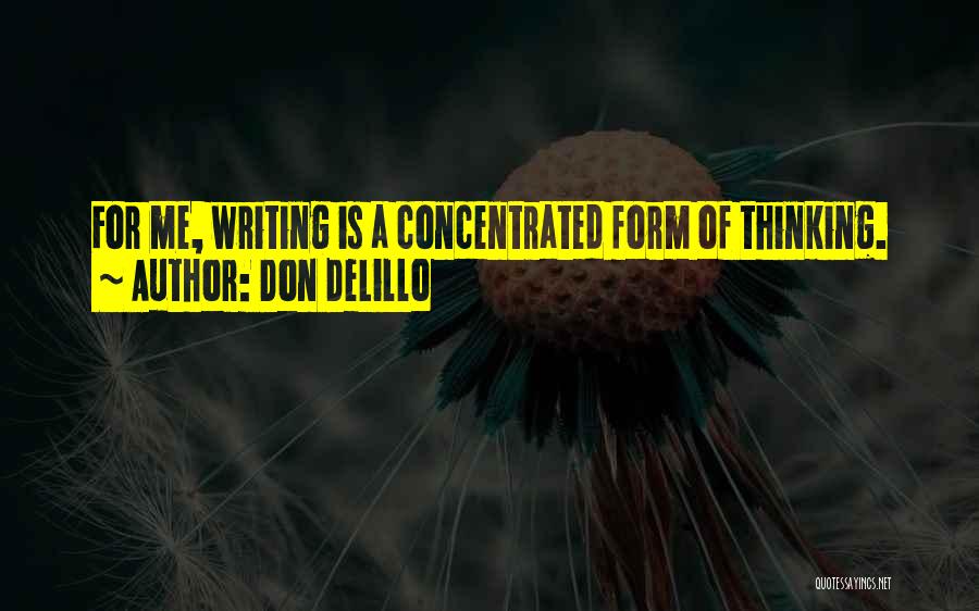 Don DeLillo Quotes: For Me, Writing Is A Concentrated Form Of Thinking.