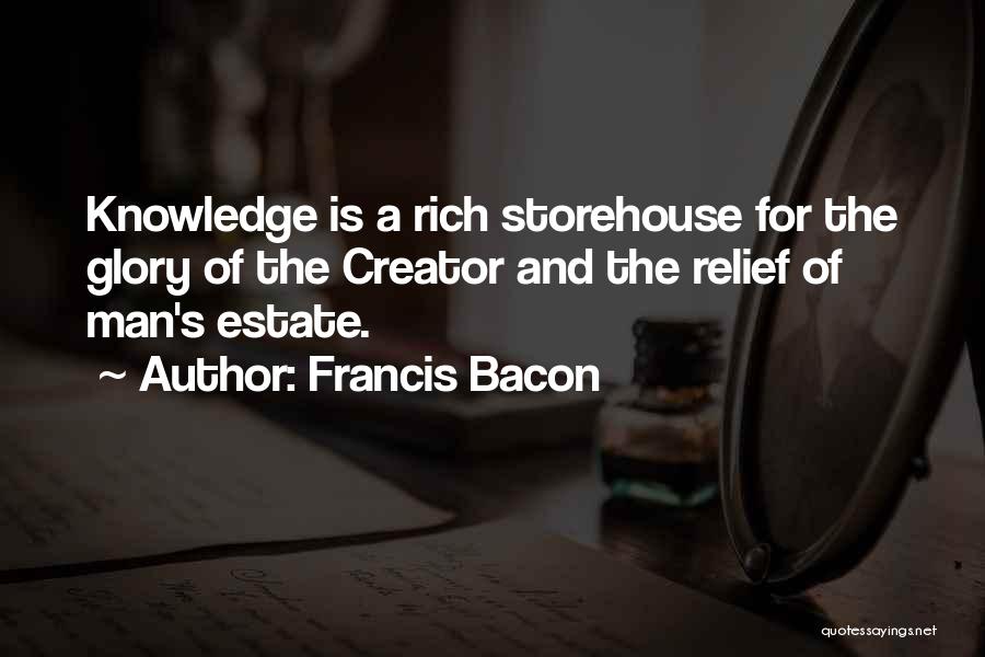 Francis Bacon Quotes: Knowledge Is A Rich Storehouse For The Glory Of The Creator And The Relief Of Man's Estate.