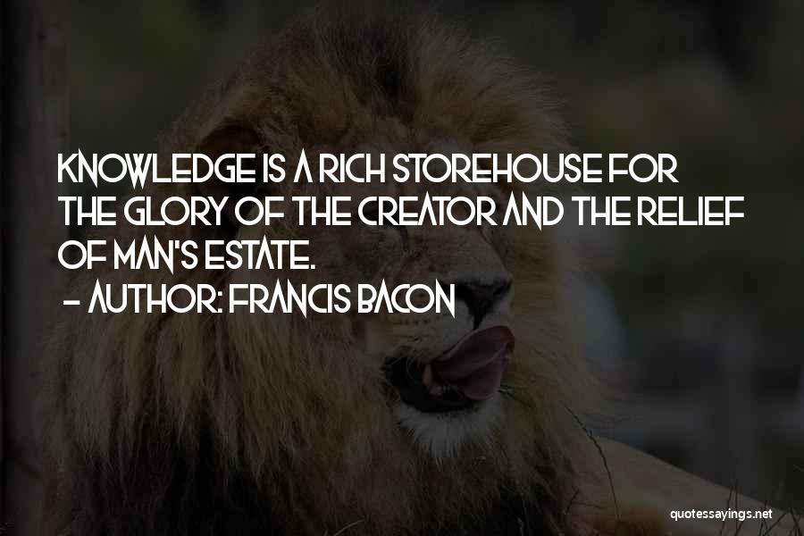 Francis Bacon Quotes: Knowledge Is A Rich Storehouse For The Glory Of The Creator And The Relief Of Man's Estate.