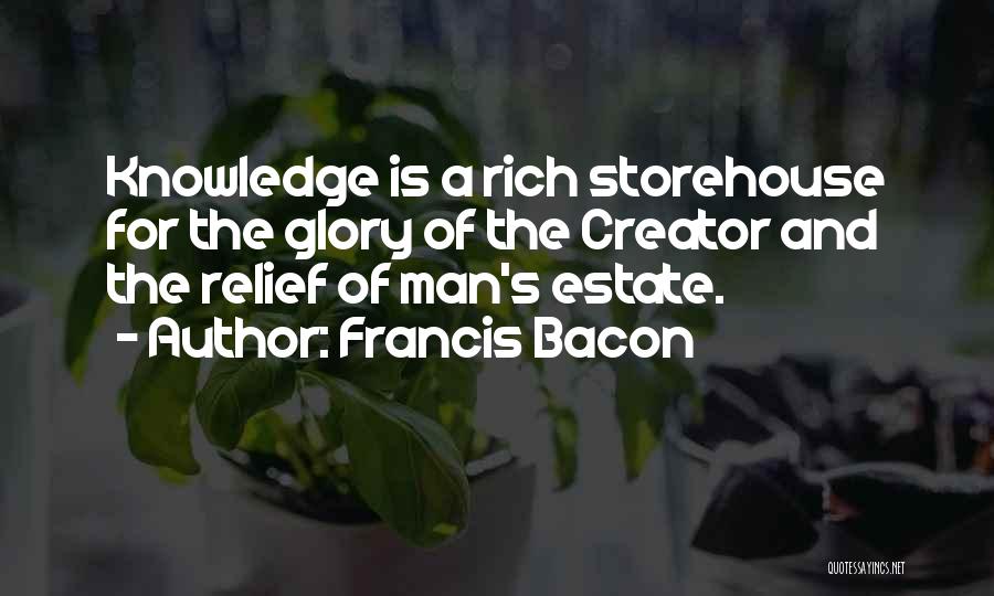 Francis Bacon Quotes: Knowledge Is A Rich Storehouse For The Glory Of The Creator And The Relief Of Man's Estate.