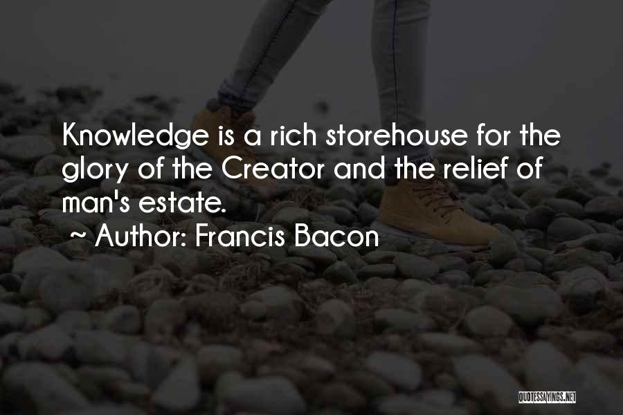 Francis Bacon Quotes: Knowledge Is A Rich Storehouse For The Glory Of The Creator And The Relief Of Man's Estate.
