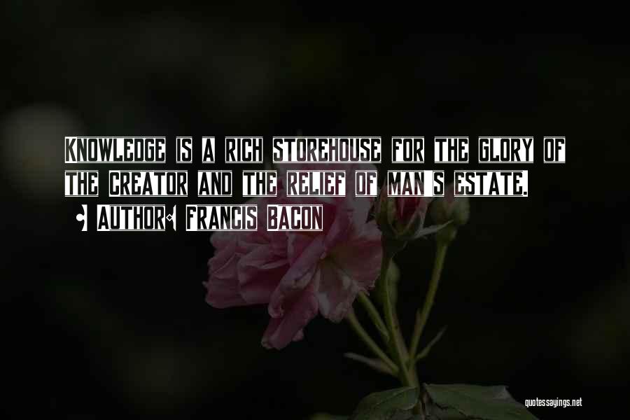 Francis Bacon Quotes: Knowledge Is A Rich Storehouse For The Glory Of The Creator And The Relief Of Man's Estate.