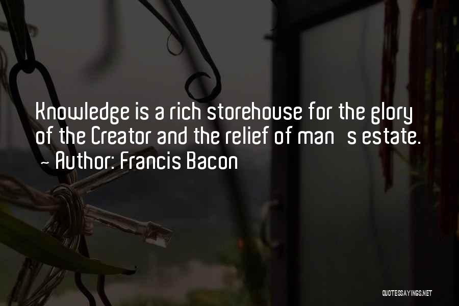 Francis Bacon Quotes: Knowledge Is A Rich Storehouse For The Glory Of The Creator And The Relief Of Man's Estate.