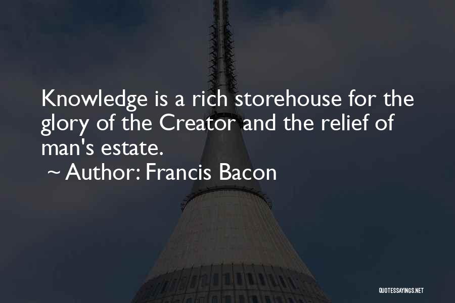 Francis Bacon Quotes: Knowledge Is A Rich Storehouse For The Glory Of The Creator And The Relief Of Man's Estate.