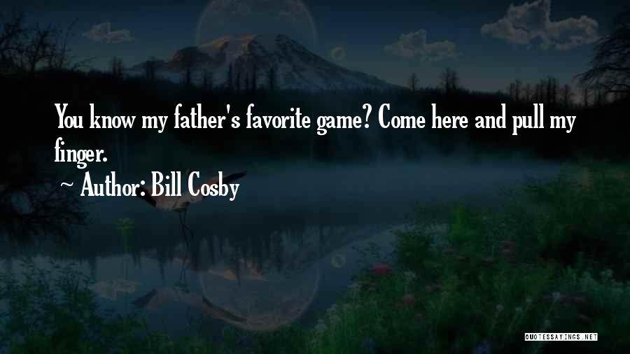 Bill Cosby Quotes: You Know My Father's Favorite Game? Come Here And Pull My Finger.