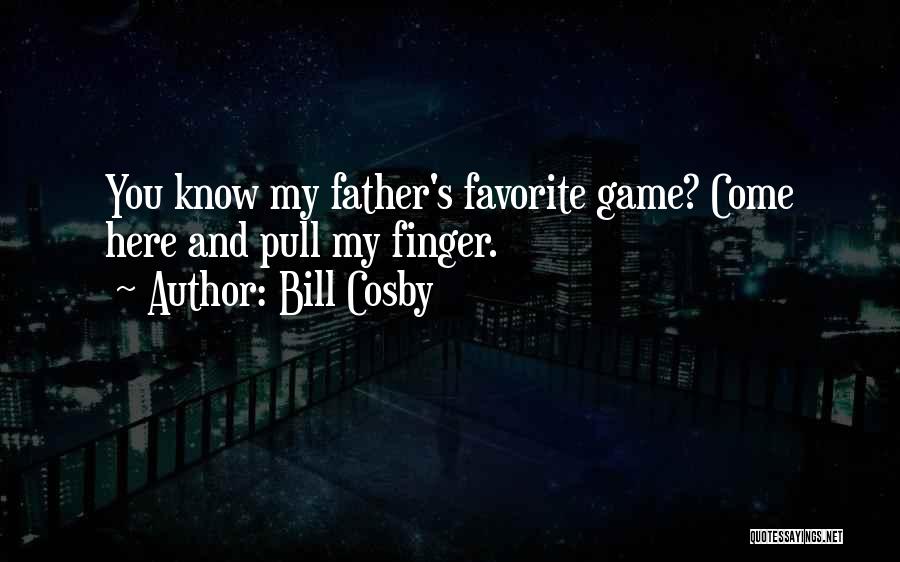 Bill Cosby Quotes: You Know My Father's Favorite Game? Come Here And Pull My Finger.