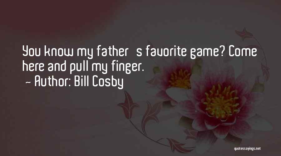 Bill Cosby Quotes: You Know My Father's Favorite Game? Come Here And Pull My Finger.