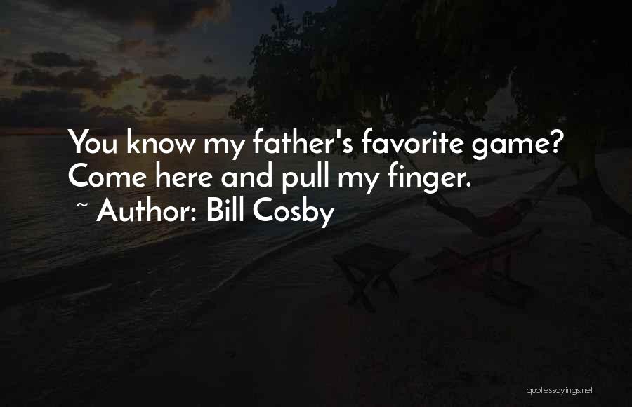 Bill Cosby Quotes: You Know My Father's Favorite Game? Come Here And Pull My Finger.