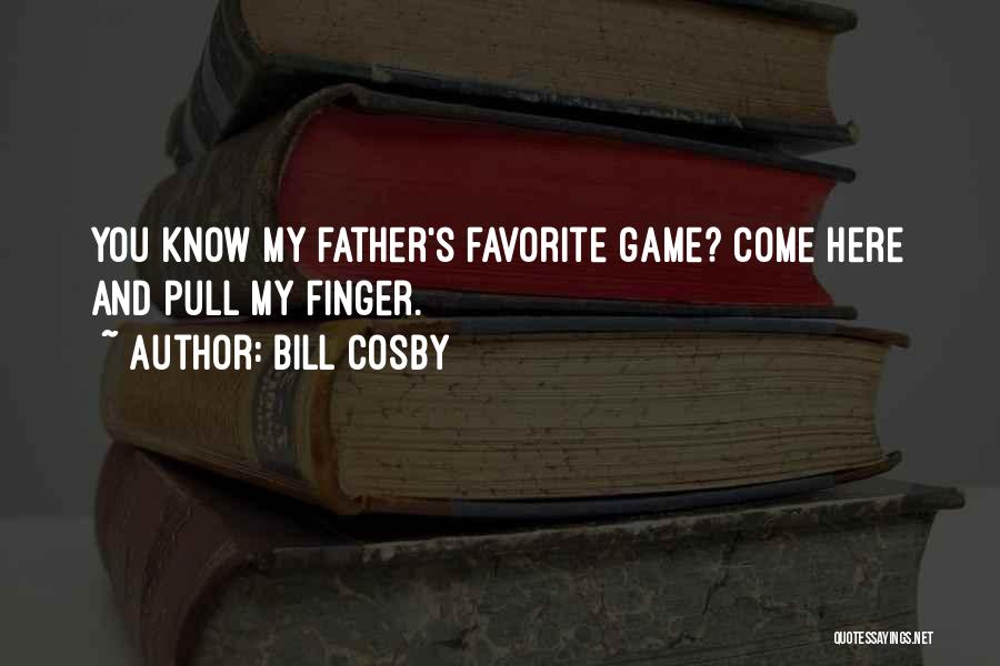 Bill Cosby Quotes: You Know My Father's Favorite Game? Come Here And Pull My Finger.