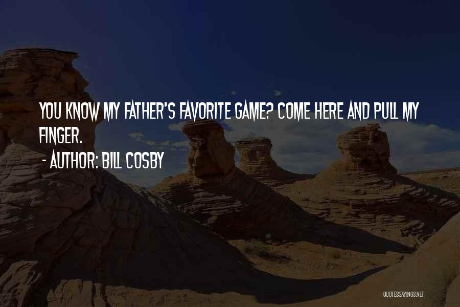 Bill Cosby Quotes: You Know My Father's Favorite Game? Come Here And Pull My Finger.