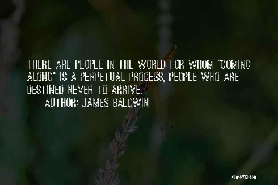James Baldwin Quotes: There Are People In The World For Whom Coming Along Is A Perpetual Process, People Who Are Destined Never To