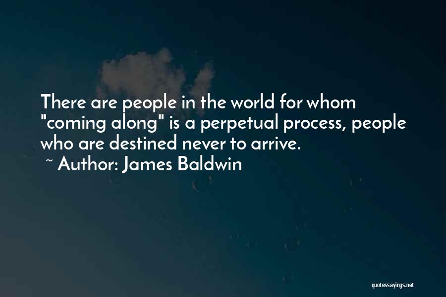 James Baldwin Quotes: There Are People In The World For Whom Coming Along Is A Perpetual Process, People Who Are Destined Never To
