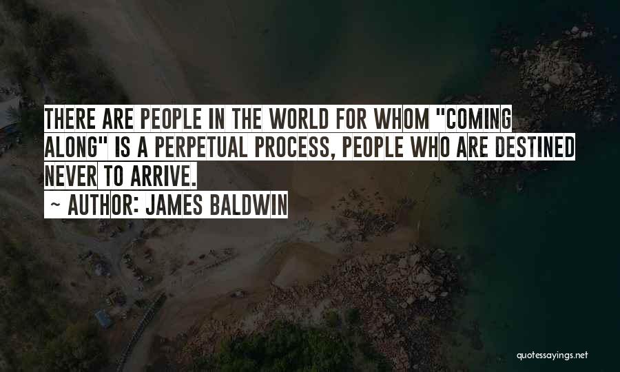 James Baldwin Quotes: There Are People In The World For Whom Coming Along Is A Perpetual Process, People Who Are Destined Never To