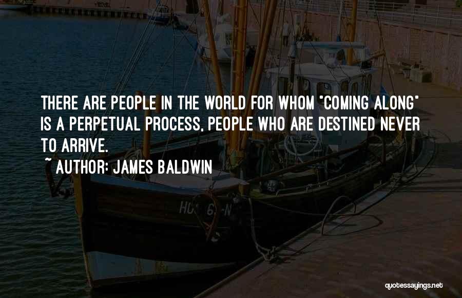 James Baldwin Quotes: There Are People In The World For Whom Coming Along Is A Perpetual Process, People Who Are Destined Never To