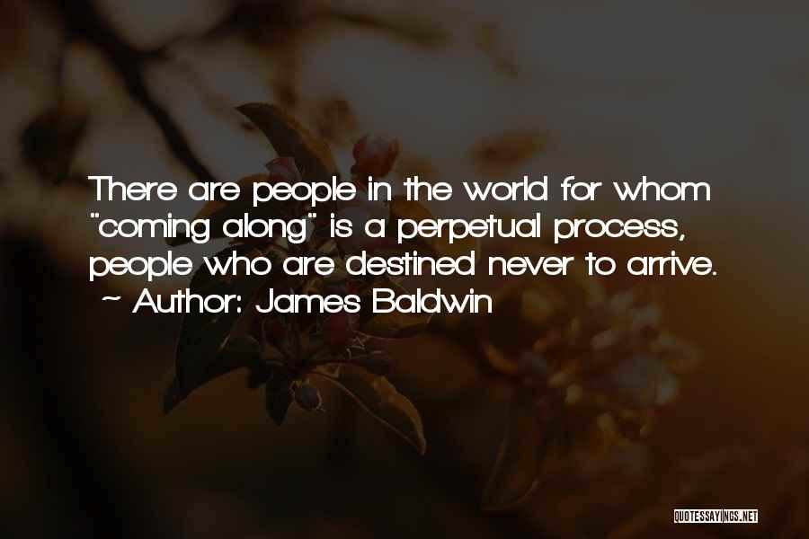 James Baldwin Quotes: There Are People In The World For Whom Coming Along Is A Perpetual Process, People Who Are Destined Never To
