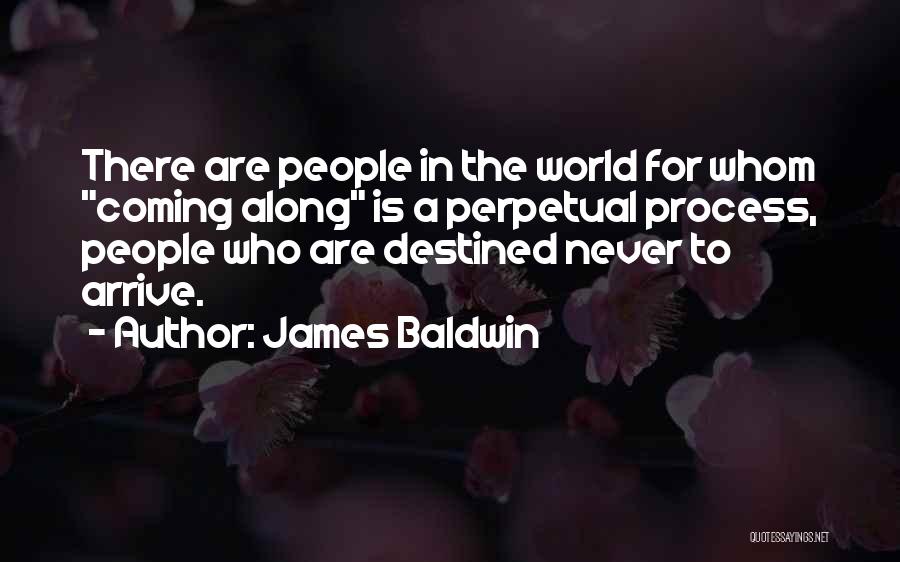 James Baldwin Quotes: There Are People In The World For Whom Coming Along Is A Perpetual Process, People Who Are Destined Never To