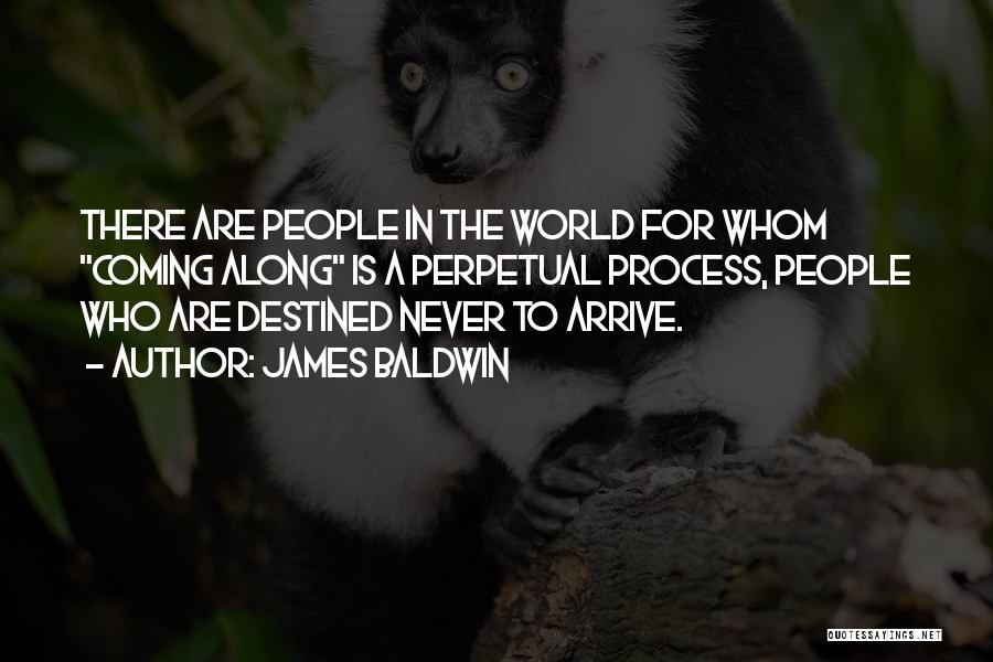 James Baldwin Quotes: There Are People In The World For Whom Coming Along Is A Perpetual Process, People Who Are Destined Never To