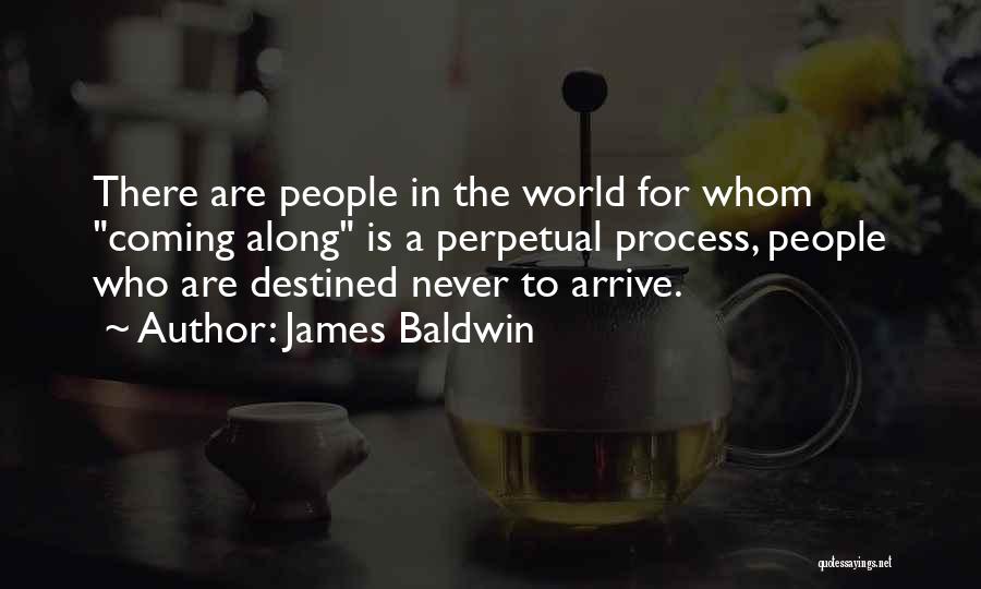 James Baldwin Quotes: There Are People In The World For Whom Coming Along Is A Perpetual Process, People Who Are Destined Never To