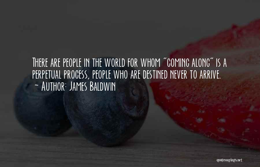 James Baldwin Quotes: There Are People In The World For Whom Coming Along Is A Perpetual Process, People Who Are Destined Never To