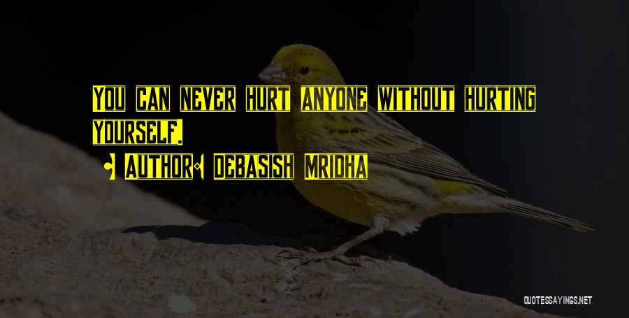Debasish Mridha Quotes: You Can Never Hurt Anyone Without Hurting Yourself.