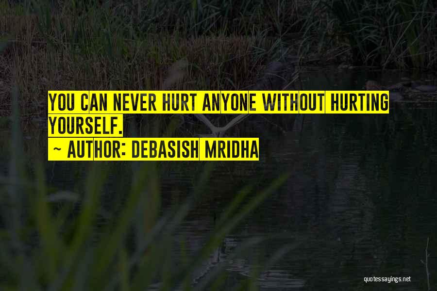 Debasish Mridha Quotes: You Can Never Hurt Anyone Without Hurting Yourself.